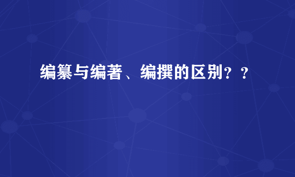 编纂与编著、编撰的区别？？