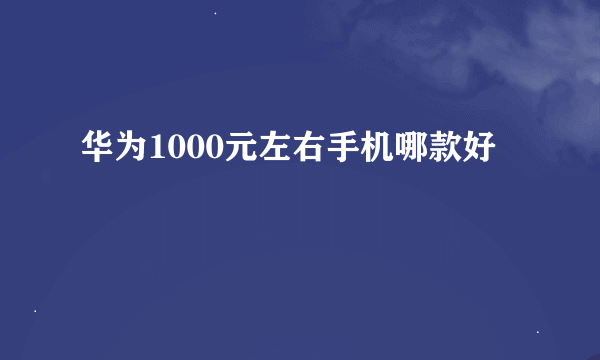 华为1000元左右手机哪款好