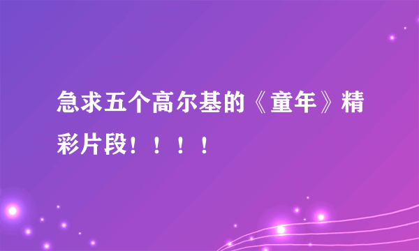 急求五个高尔基的《童年》精彩片段！！！！