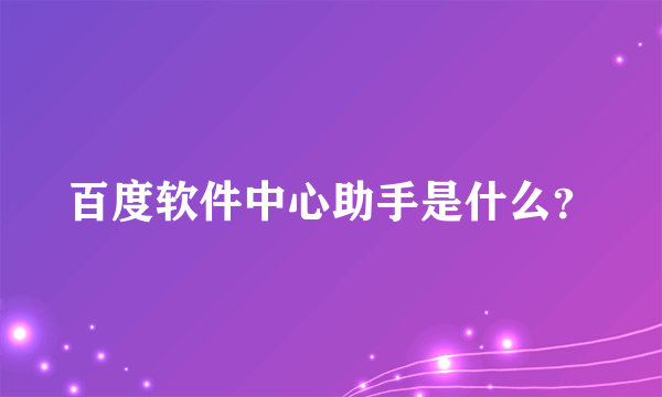 百度软件中心助手是什么？