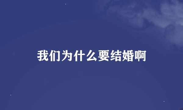 我们为什么要结婚啊