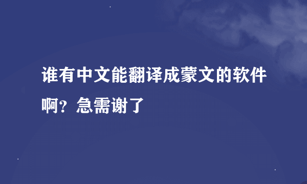 谁有中文能翻译成蒙文的软件啊？急需谢了