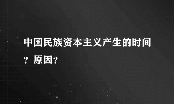 中国民族资本主义产生的时间？原因？