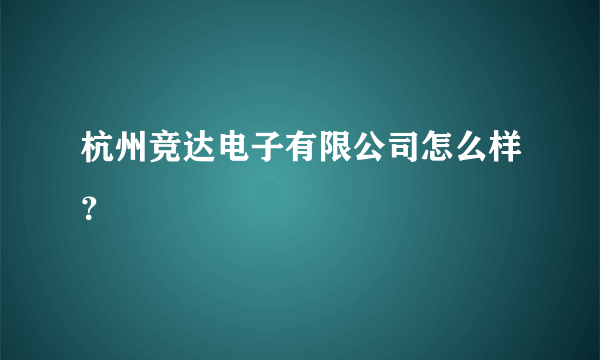 杭州竞达电子有限公司怎么样？