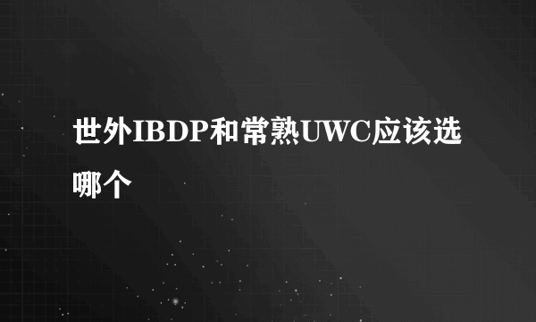 世外IBDP和常熟UWC应该选哪个