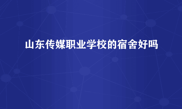 山东传媒职业学校的宿舍好吗