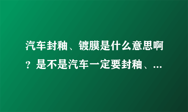 汽车封釉、镀膜是什么意思啊？是不是汽车一定要封釉、镀膜的呢?