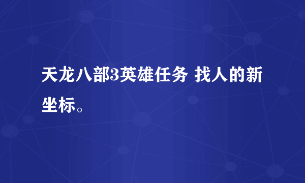 天龙八部3英雄任务 找人的新坐标。