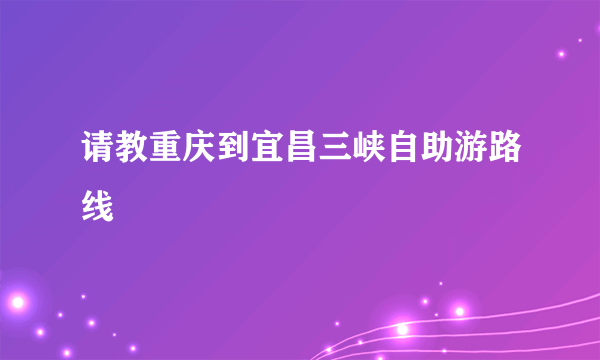 请教重庆到宜昌三峡自助游路线