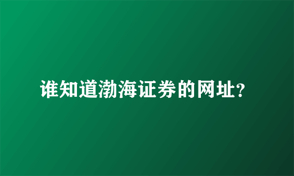 谁知道渤海证券的网址？