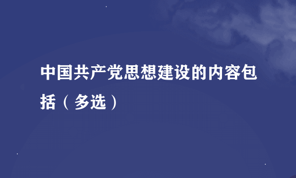 中国共产党思想建设的内容包括（多选）