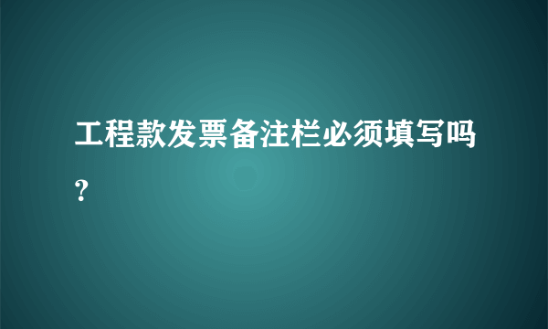 工程款发票备注栏必须填写吗？