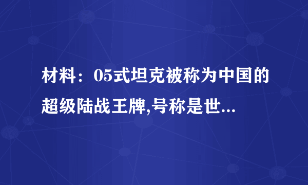 材料：05式坦克被称为中国的超级陆战王牌,号称是世界第一的第四代主战坦克。该坦克战斗全重