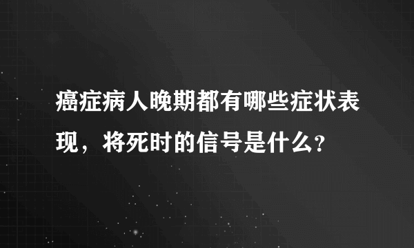 癌症病人晚期都有哪些症状表现，将死时的信号是什么？