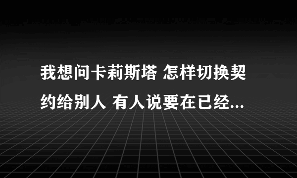 我想问卡莉斯塔 怎样切换契约给别人 有人说要在已经契约的人死的时