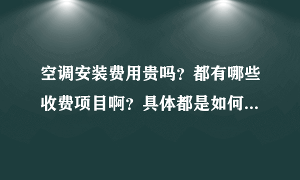 空调安装费用贵吗？都有哪些收费项目啊？具体都是如何收费的呢。