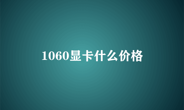 1060显卡什么价格