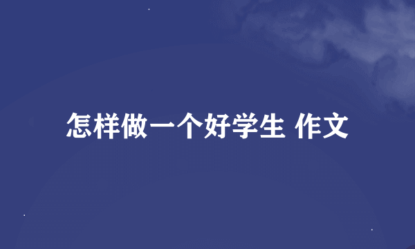 怎样做一个好学生 作文