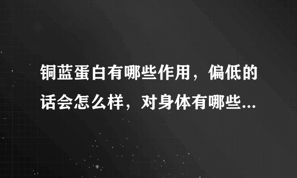 铜蓝蛋白有哪些作用，偏低的话会怎么样，对身体有哪些...