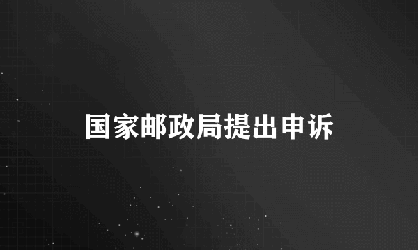 国家邮政局提出申诉