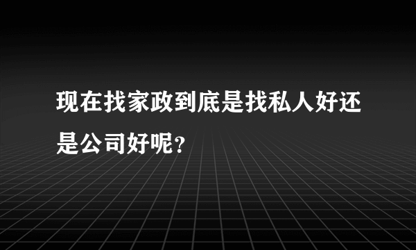 现在找家政到底是找私人好还是公司好呢？