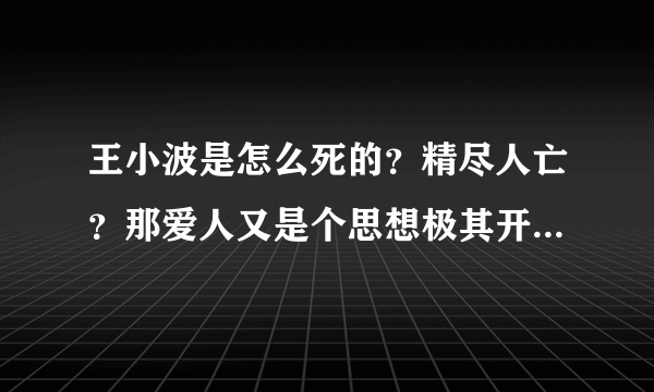 王小波是怎么死的？精尽人亡？那爱人又是个思想极其开放的人，那如何排解自己的欲望？