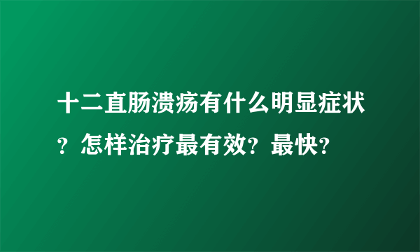 十二直肠溃疡有什么明显症状？怎样治疗最有效？最快？