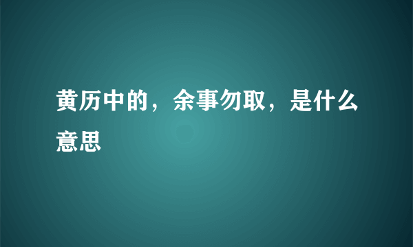 黄历中的，余事勿取，是什么意思