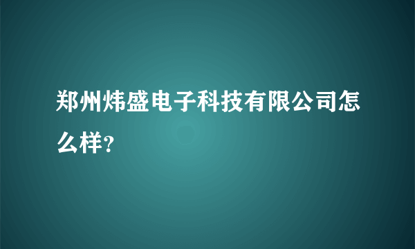 郑州炜盛电子科技有限公司怎么样？