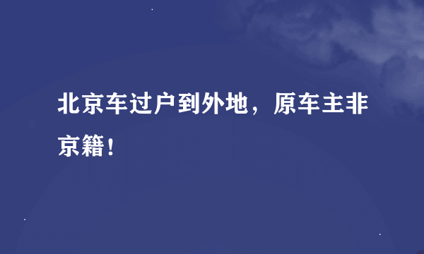 北京车过户到外地，原车主非京籍！