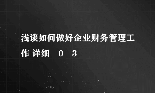 浅谈如何做好企业财务管理工作 详细�0�3