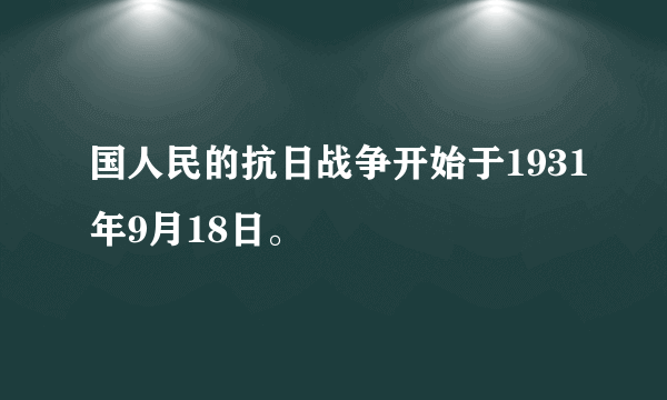 国人民的抗日战争开始于1931年9月18日。