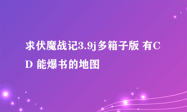 求伏魔战记3.9j多箱子版 有CD 能爆书的地图