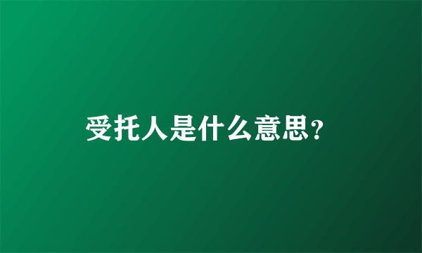 受托人是什么意思？