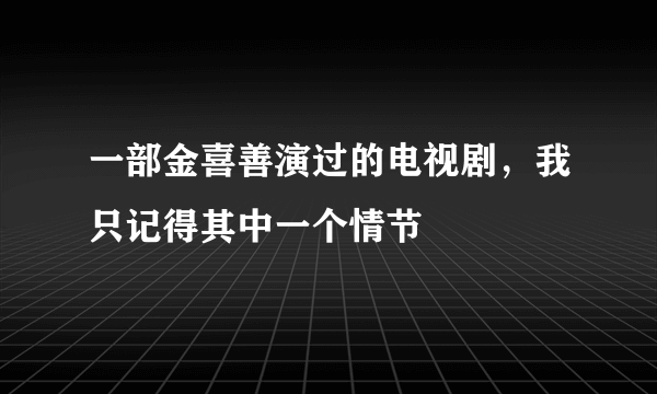 一部金喜善演过的电视剧，我只记得其中一个情节