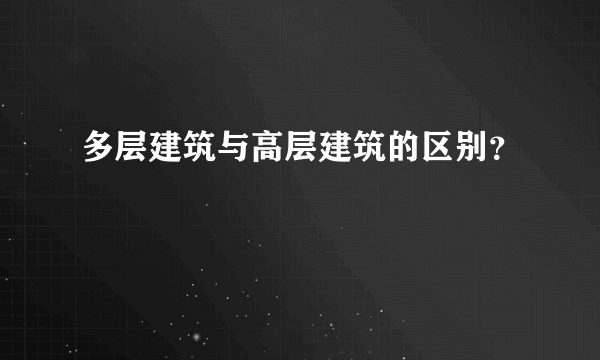 多层建筑与高层建筑的区别？