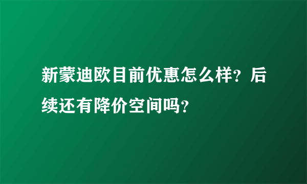 新蒙迪欧目前优惠怎么样？后续还有降价空间吗？