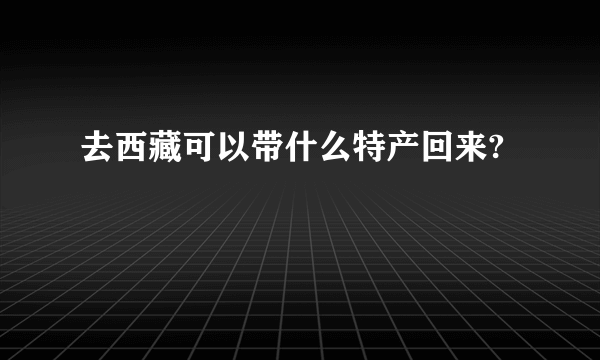 去西藏可以带什么特产回来?