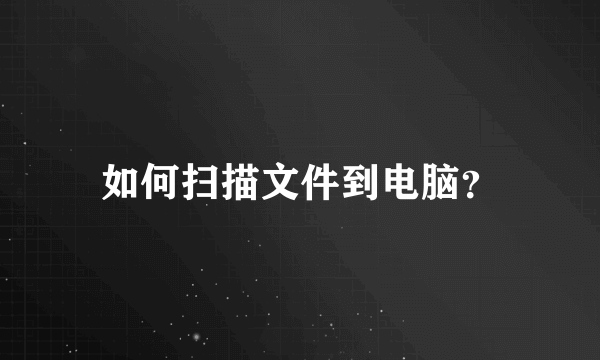 如何扫描文件到电脑？