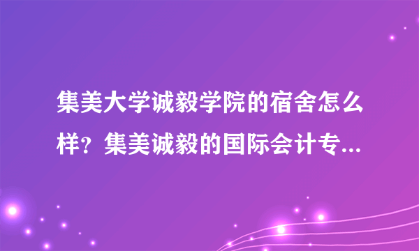 集美大学诚毅学院的宿舍怎么样？集美诚毅的国际会计专业怎么样？那里夏天有多热啊？