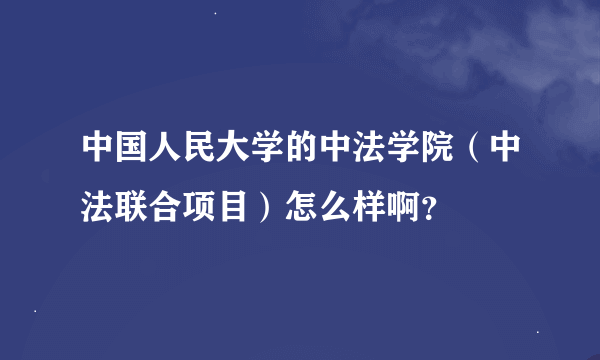 中国人民大学的中法学院（中法联合项目）怎么样啊？