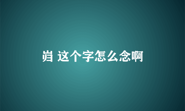 岿 这个字怎么念啊