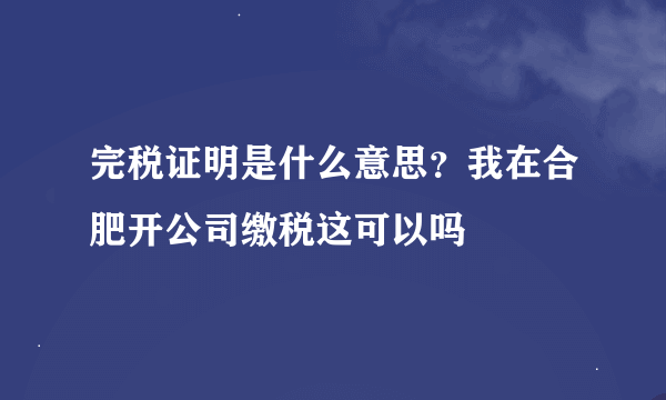 完税证明是什么意思？我在合肥开公司缴税这可以吗