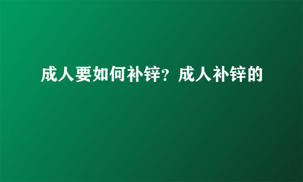 成人要如何补锌？成人补锌的