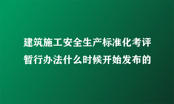 建筑施工安全生产标准化考评暂行办法什么时候开始发布的