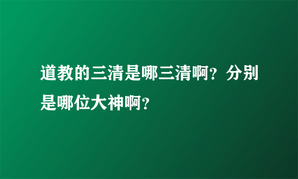 道教的三清是哪三清啊？分别是哪位大神啊？