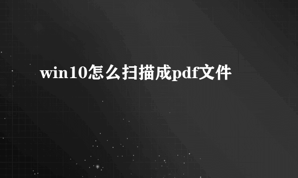 win10怎么扫描成pdf文件