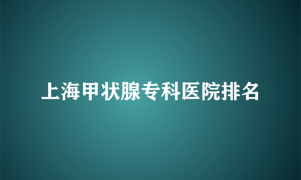 上海甲状腺专科医院排名