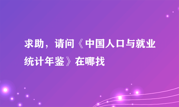 求助，请问《中国人口与就业统计年鉴》在哪找