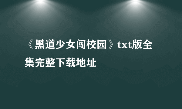 《黑道少女闯校园》txt版全集完整下载地址